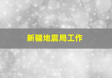 新疆地震局工作