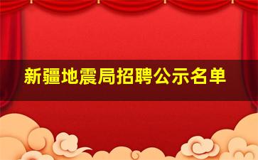 新疆地震局招聘公示名单