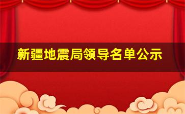 新疆地震局领导名单公示