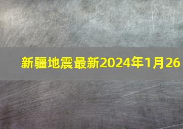 新疆地震最新2024年1月26