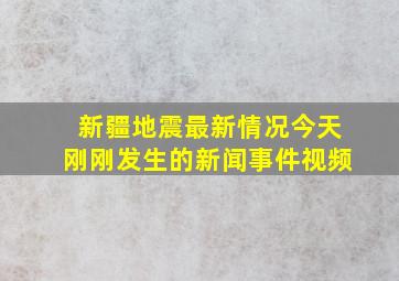 新疆地震最新情况今天刚刚发生的新闻事件视频