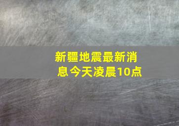 新疆地震最新消息今天凌晨10点