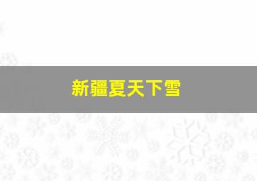 新疆夏天下雪