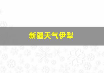 新疆天气伊犁