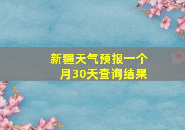 新疆天气预报一个月30天查询结果