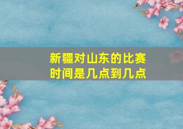 新疆对山东的比赛时间是几点到几点