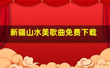 新疆山水美歌曲免费下载