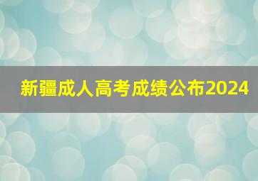 新疆成人高考成绩公布2024