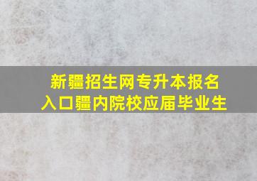 新疆招生网专升本报名入口疆内院校应届毕业生