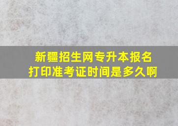 新疆招生网专升本报名打印准考证时间是多久啊