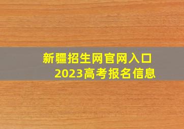 新疆招生网官网入口2023高考报名信息