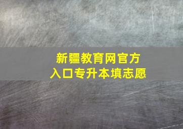 新疆教育网官方入口专升本填志愿