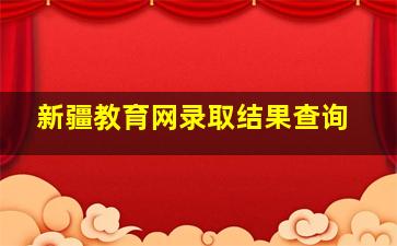 新疆教育网录取结果查询