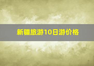 新疆旅游10日游价格