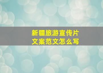 新疆旅游宣传片文案范文怎么写