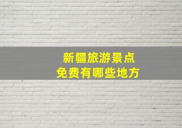 新疆旅游景点免费有哪些地方