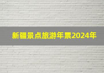 新疆景点旅游年票2024年