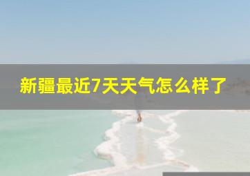 新疆最近7天天气怎么样了