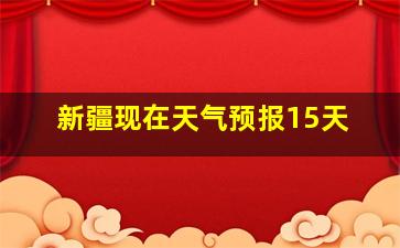 新疆现在天气预报15天