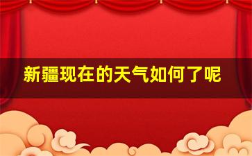 新疆现在的天气如何了呢