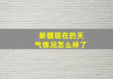 新疆现在的天气情况怎么样了