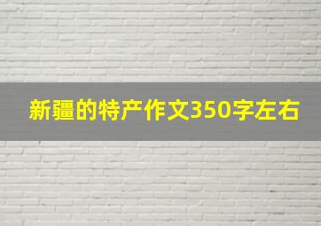 新疆的特产作文350字左右