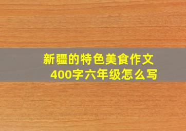 新疆的特色美食作文400字六年级怎么写