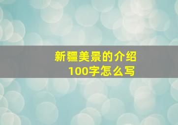 新疆美景的介绍100字怎么写