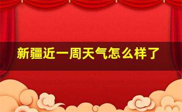 新疆近一周天气怎么样了