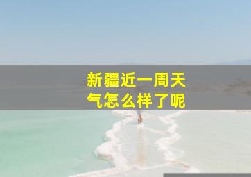 新疆近一周天气怎么样了呢