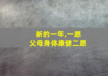 新的一年,一愿父母身体康健二愿