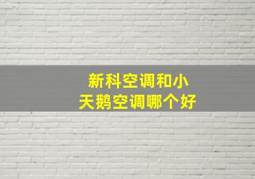 新科空调和小天鹅空调哪个好