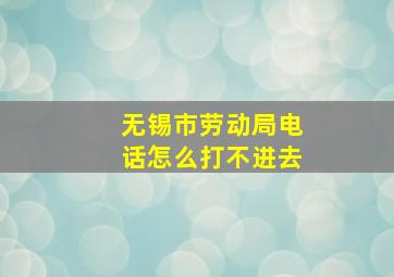 无锡市劳动局电话怎么打不进去