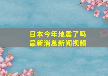 日本今年地震了吗最新消息新闻视频