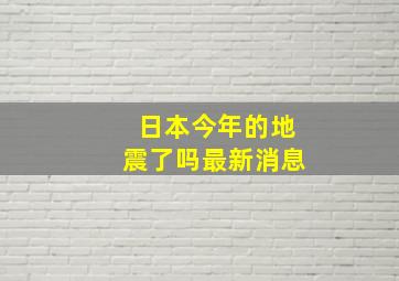 日本今年的地震了吗最新消息