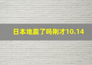 日本地震了吗刚才10.14