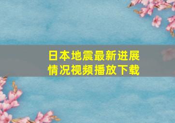 日本地震最新进展情况视频播放下载