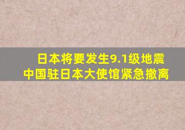 日本将要发生9.1级地震中国驻日本大使馆紧急撤离