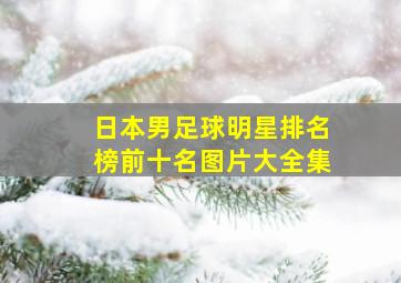 日本男足球明星排名榜前十名图片大全集