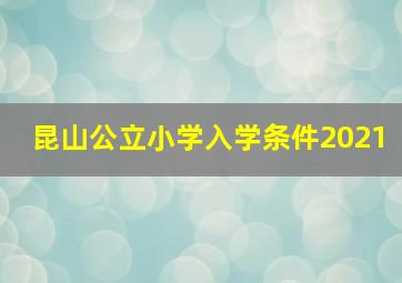 昆山公立小学入学条件2021