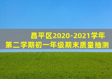 昌平区2020-2021学年第二学期初一年级期末质量抽测