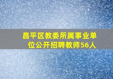 昌平区教委所属事业单位公开招聘教师56人