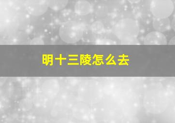 明十三陵怎么去