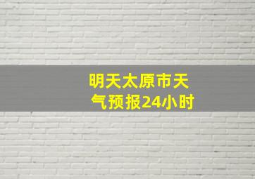 明天太原市天气预报24小时