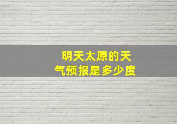 明天太原的天气预报是多少度