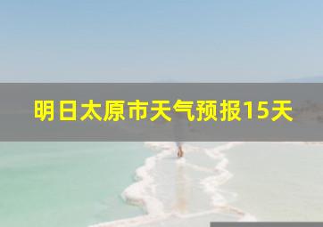 明日太原市天气预报15天