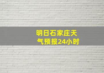 明日石家庄天气预报24小时