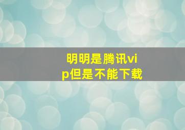 明明是腾讯vip但是不能下载