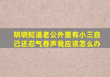 明明知道老公外面有小三自己还忍气吞声我应该怎么办