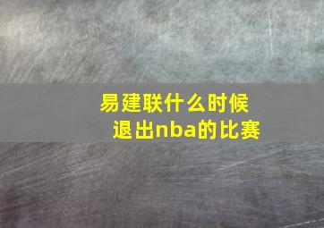 易建联什么时候退出nba的比赛